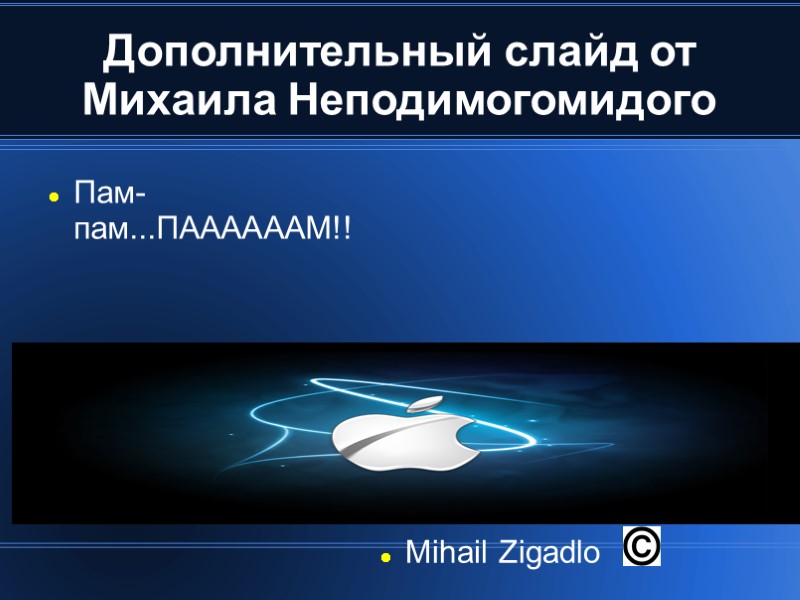 Дополнительный слайд от Михаила Неподимогомидого Пам-пам...ПААААААМ!! Mihail Zigadlo